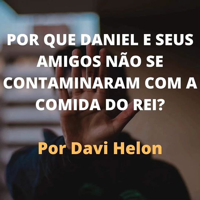 POR QUE DANIEL E SEUS AMIGOS NÃO SE CONTAMINARAM COM O COMIDA DO REI?